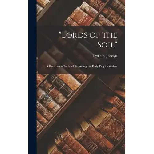 "Lords of the Soil": A Romance of Indian Life Among the Early English Settlers