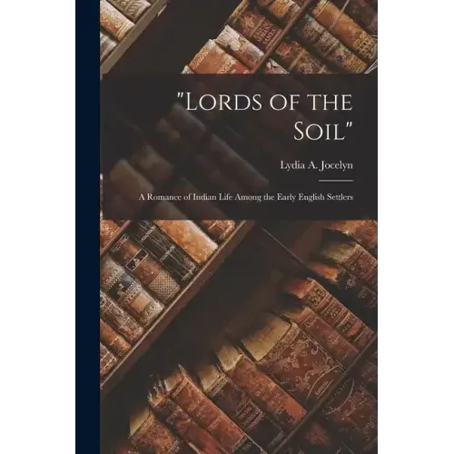 "Lords of the Soil": A Romance of Indian Life Among the Early English Settlers