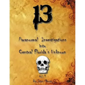 13 Paranormal Investigations Into Central Florida's Unknown: Vol. 1