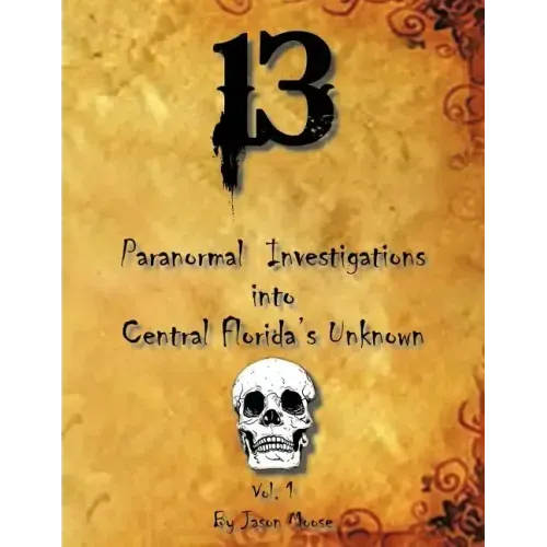 13 Paranormal Investigations Into Central Florida's Unknown: Vol. 1